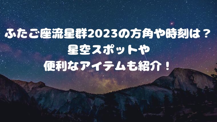 ふたご座流星群2023の方角や時刻は？星空スポットや便利なアイテムも紹介！