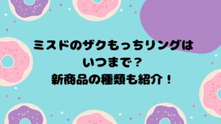 ミスドのザクもっちリングはいつまで？新商品の種類も紹介！