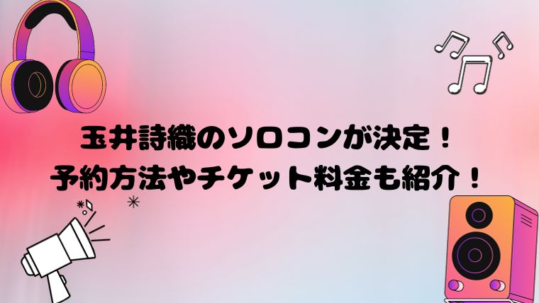 玉井詩織のソロコンが決定！予約方法やチケット料金も紹介！