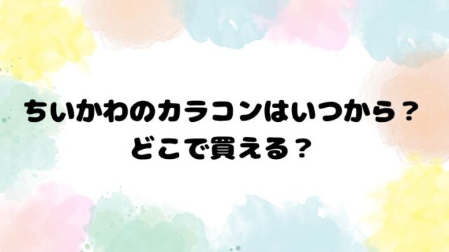 ちいかわのカラコンはいつから？どこで買える？