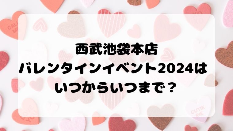 西武池袋本店　バレンタインイベント2024 いつからいつまで？