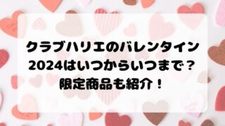 クラブハリエのバレンタイン2024はいつからいつまで？限定商品も紹介！