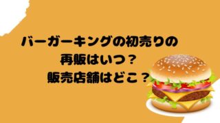 バーガーキングの初売りの再販はいつ？販売店舗はどこ？