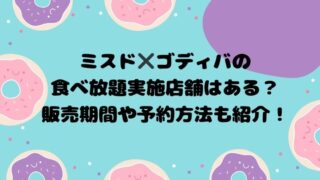 ミスド✖️ゴディバの食べ放題実施店舗はある？販売期間や予約方法も紹介！