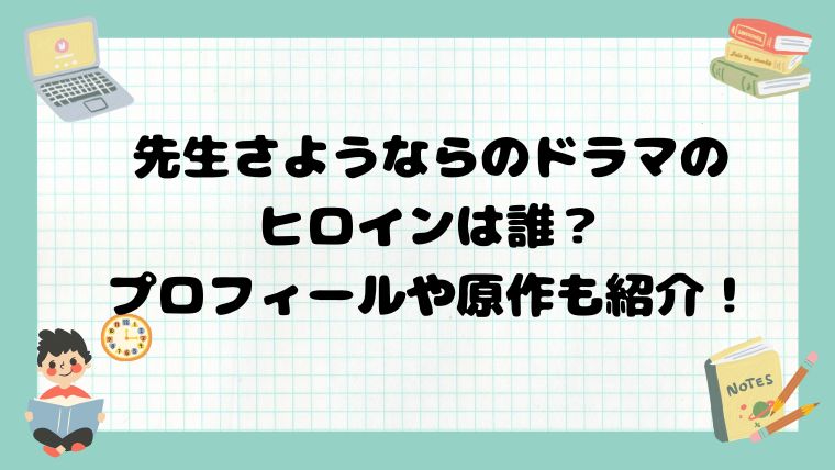 先生さようならのドラマのヒロインは誰？プロフィールや原作も紹介！