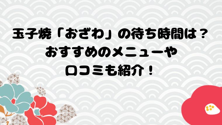 玉子焼「おざわ」の待ち時間は？おすすめのメニューや口コミも紹介！