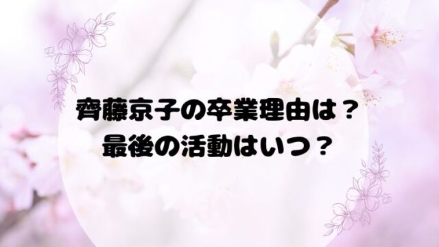 齊藤京子の卒業理由は？最後の活動はいつ？