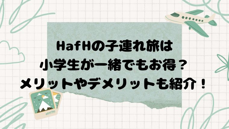 HafHの子連れ旅は小学生が一緒でもお得？メリットやデメリットも紹介！