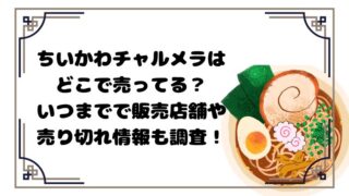 ちいかわチャルメラはどこで売ってる？いつまでで販売店舗や売り切れ情報も調査！