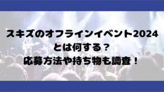 スキズのオフラインイベント2024とは何する？応募方法や持ち物も調査！