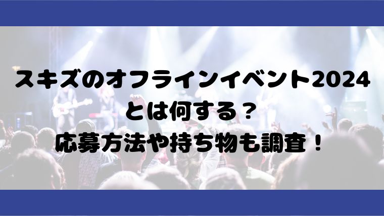 スキズのオフラインイベント2024とは何する？応募方法や持ち物も調査！