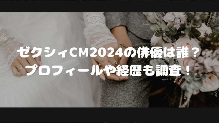 ゼクシィCM2024の俳優は誰？プロフィールや経歴も調査！