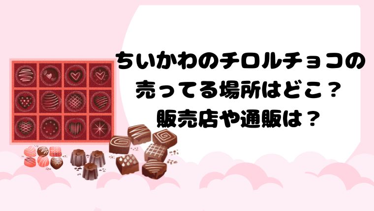 ちいかわのチロルチョコの売ってる場所はどこ？販売店や通販は？