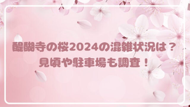 醍醐寺の桜2024の混雑状況は？見頃や駐車場も調査！