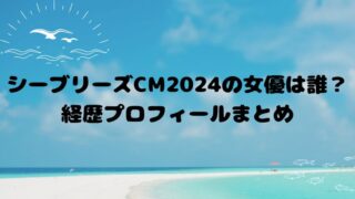 シーブリーズCM2024の女優は誰？経歴プロフィールまとめ