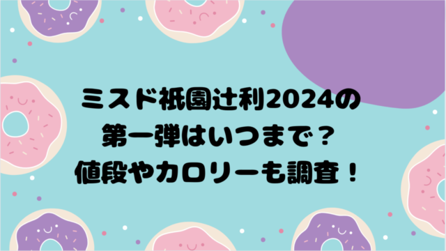 ミスド祇園辻利2024の第一弾はいつまで？値段やカロリーも調査！