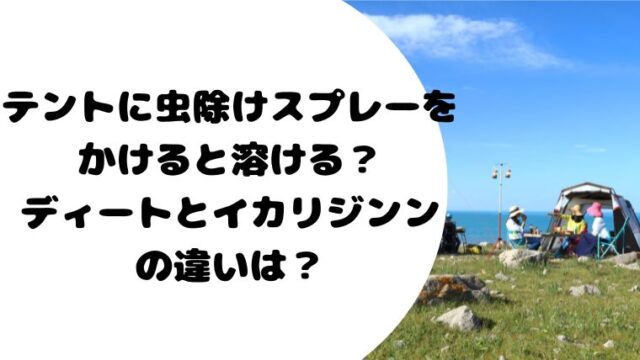 テントに虫除けスプレーをかけると溶ける？ディートとイカリジンンの違いは？