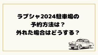 ラブシャ2024駐車場の 予約方法は？ 外れた場合はどうする？