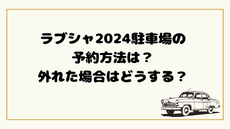 ラブシャ2024駐車場の 予約方法は？ 外れた場合はどうする？