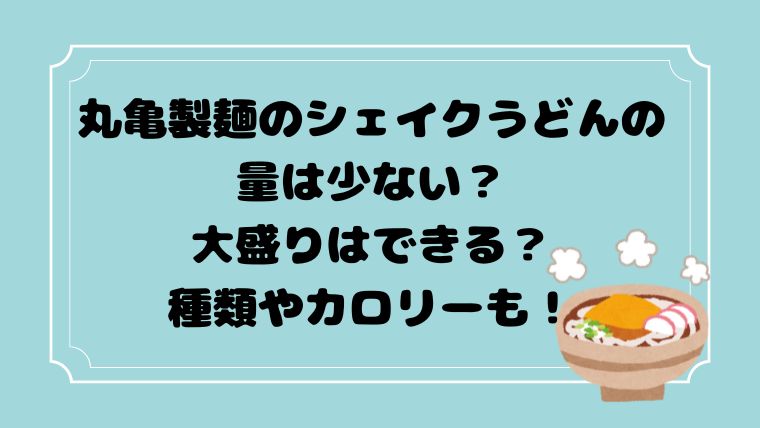 丸亀製麺のシェイクうどんの 量や種類は少ない？ 大盛りはできる？ 種類やカロリーも！