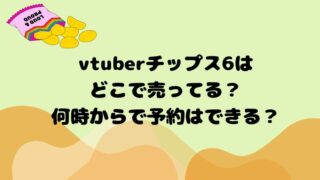 vtuberチップス6はどこで売ってる？何時からで予約はできる？