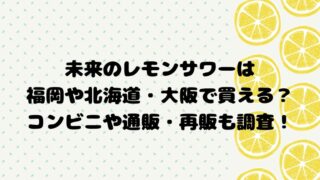 未来のレモンサワーは福岡や北海道・大阪で買える？コンビニや通販・再販も調査！