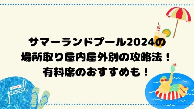 サマーランドプール2024の場所取り屋内屋外別の攻略法！有料席のおすすめも！