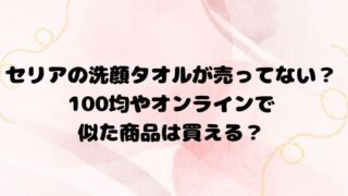 セリアの洗顔タオルが売ってない？100均やオンラインで似た商品は買える？