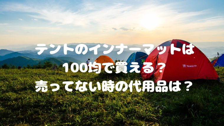 テントのインナーマットは100均で買える？売ってない時の代用品は？