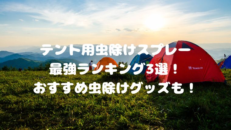 テント用虫除けスプレー最強ランキング3選！おすすめ虫除けグッズも！