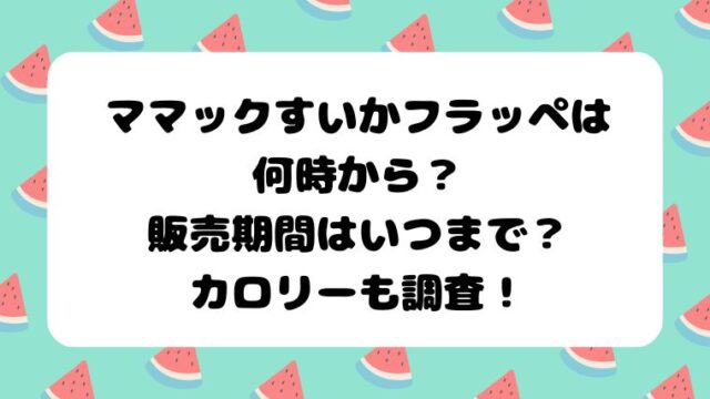 マックすいかフラッペは何時から？販売期間はいつまで？カロリーも調査！