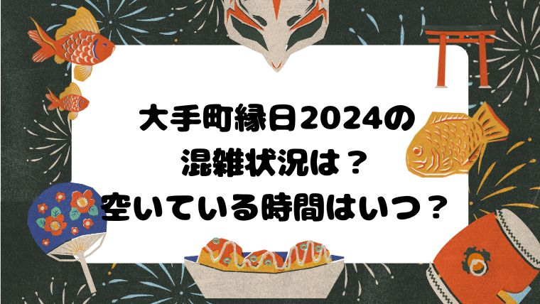 大手町縁日2024の混雑状況は？空いている時間はいつ？