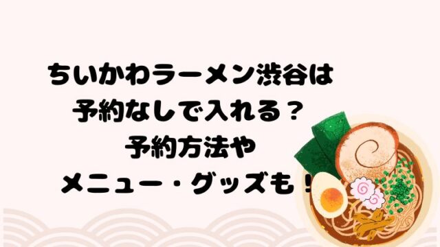 ちいかわラーメン渋谷は予約なしで入れる？予約方法やメニュー・グッズも！