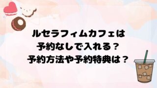 ルセラフィムカフェは予約なしで入れる？予約方法や予約特典は？