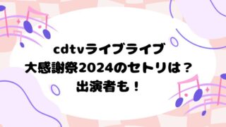 cdtvライブライブ大感謝祭2024のはセトリは？出演者も！