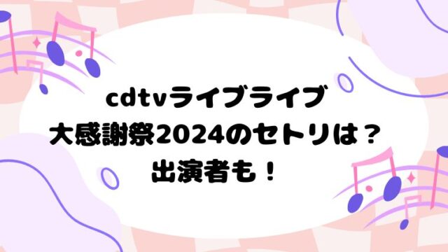 cdtvライブライブ大感謝祭2024のはセトリは？出演者も！