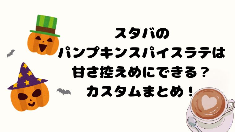 スタバのパンプキンスパイスラテは甘さ控えめにできる？カスタムまとめ！