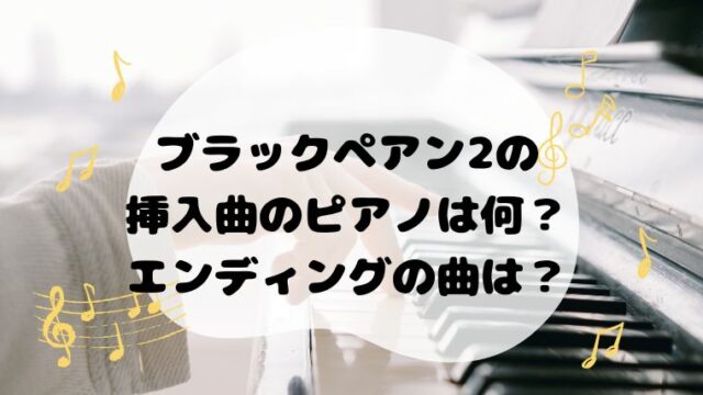 ブラックペアン2の挿入曲のピアノは何？エンディングの曲は？