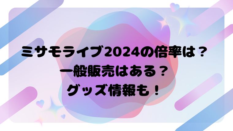 ミサモライブ2024の倍率は？一般販売はある？グッズ情報も！