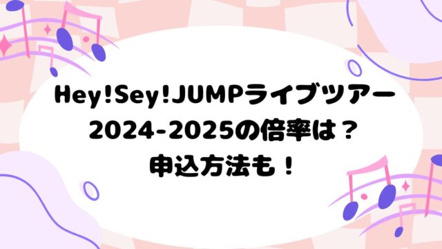 Hey!Sey!JUMPライブツアー2024-2025の倍率は？申込方法も！