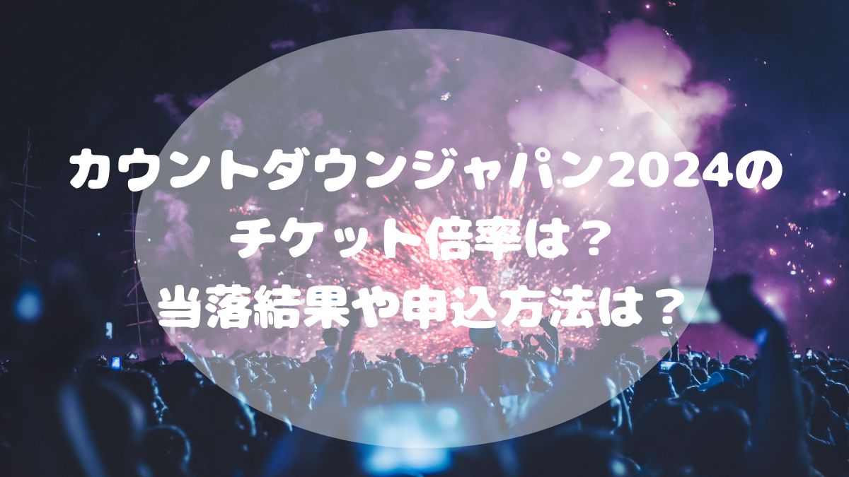 カウントダウンジャパン2024のチケット倍率は？当落結果や申込方法は？