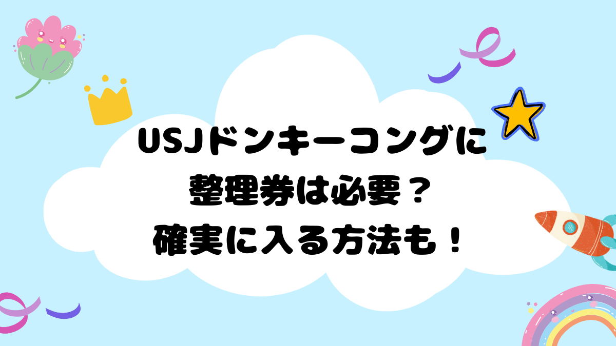 USJドンキーコングに整理券は必要？確実に入る方法も！