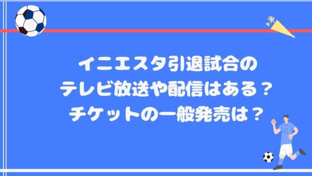 イニエスタ引退試合のテレビ放送や配信はある？チケットの一般発売は？