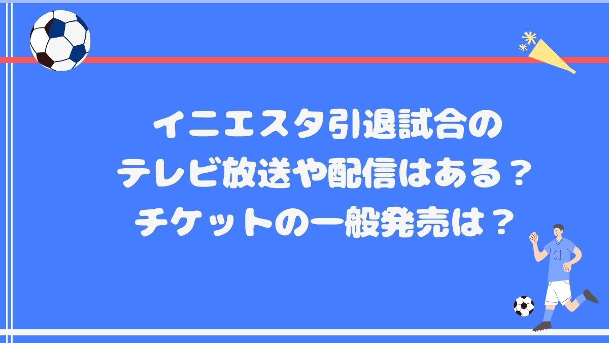 イニエスタ引退試合のテレビ放送や配信はある？チケットの一般発売は？