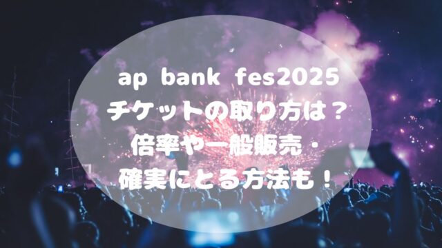 ap bank fes2025チケットの取り方は？倍率や一般販売・確実にとる方法も！