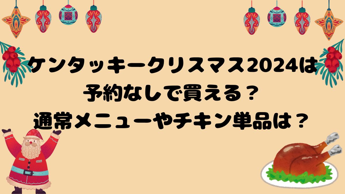 ケンタッキークリスマス2024は予約なしで買える？通常メニューやチキン単品は？