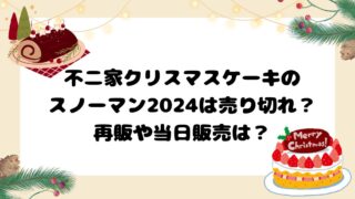 不二家のクリスマスケーキ2024スノーマンは売り切れ？再販や当日販売は？