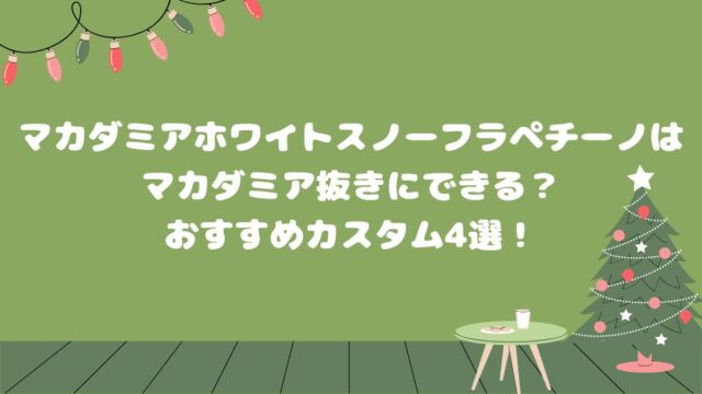 マカダミア ホワイトスノー フラペチーノはマカダミア抜きにできる？おすすめカスタム4選！