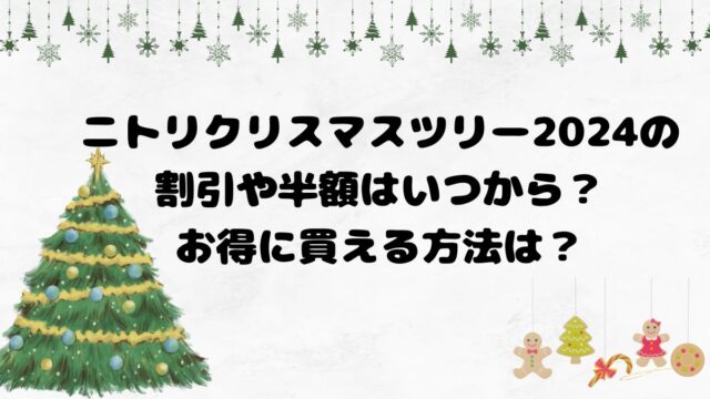 ニトリクリスマスツリー2024の割引や半額はいつから？お得に買える方法は？