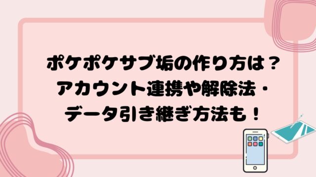 ポケポケサブ垢の作り方は？アカウント連携や解除法・データ引き継ぎ方法も！